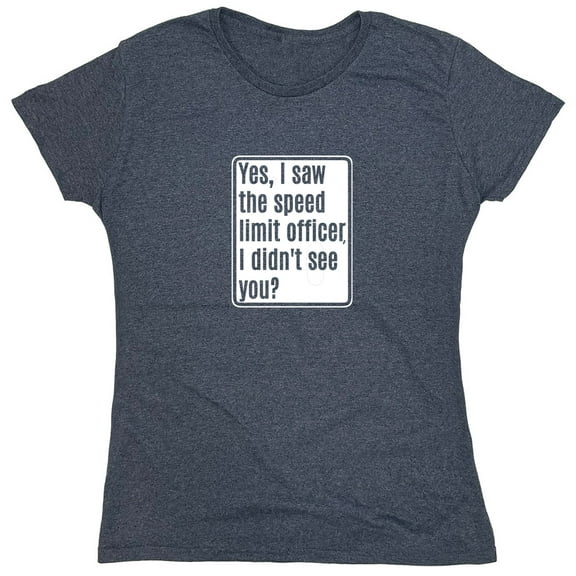 Yes, I Saw The Speed Limit Officer Sarcastic Humor Novelty Funny Women's Casual Tees