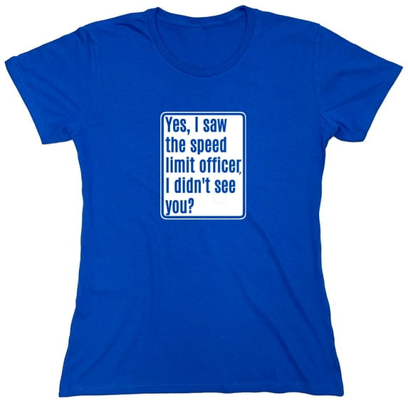 Yes, I Saw The Speed Limit Officer Sarcastic Humor Novelty Funny Women's Casual Tees