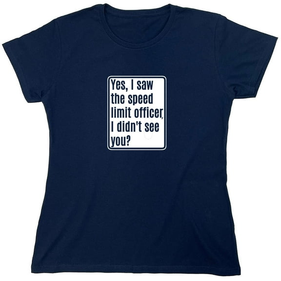 Yes, I Saw The Speed Limit Officer Sarcastic Humor Novelty Funny Women's Casual Tees