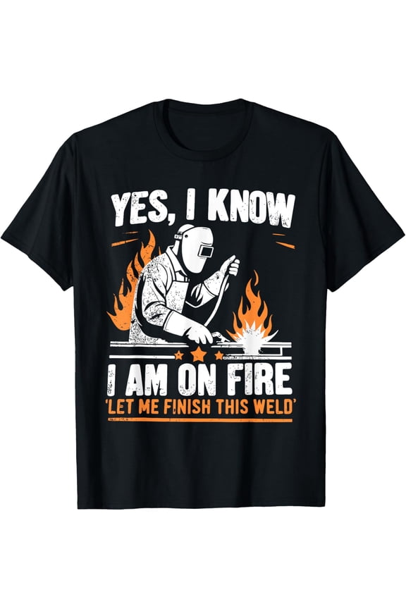 Yes I know I Am On Fire - Funny Welder Welding T-Shirt