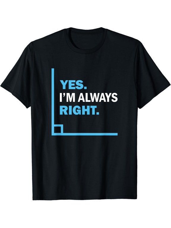 Yes I'm Always Right, Funny Math Puns Tee for Teachers T-Shirt