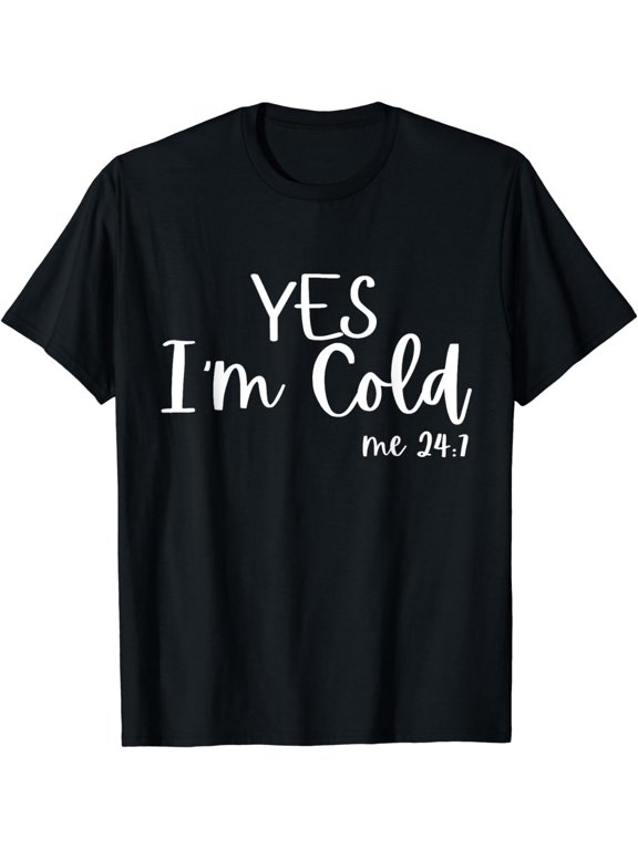 Yes I'm Cold Me 24 7 Funny Quote Sarcastic T-Shirt