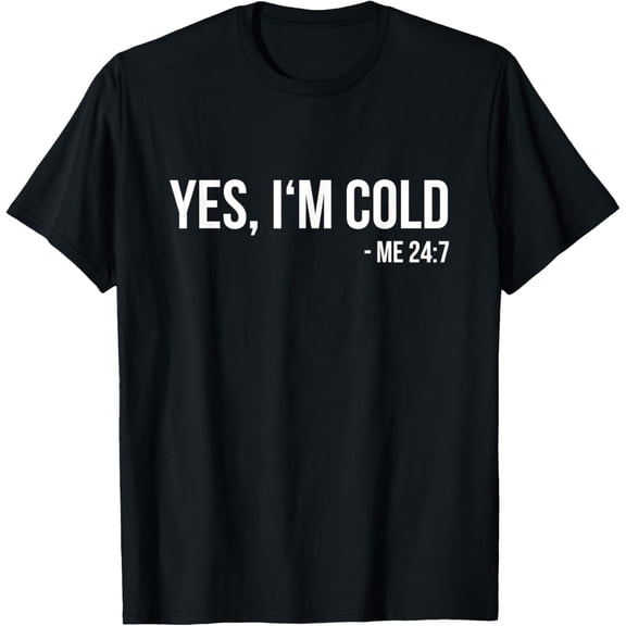 Yes I'm Cold - Me 24 7 - funny always freezing Gift T-Shirt