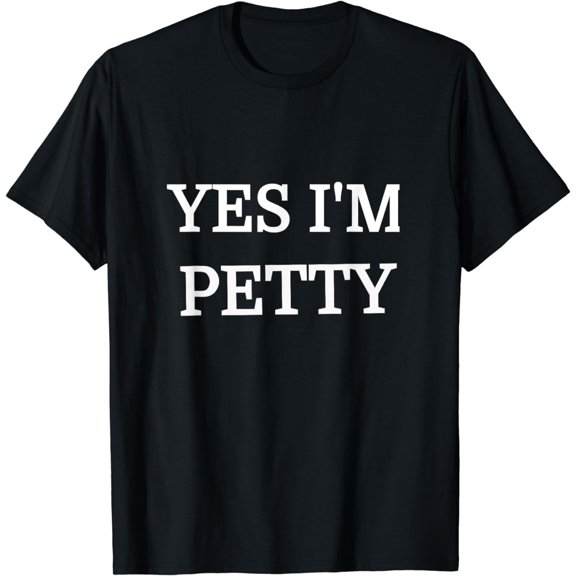 Yes I'm Petty Novelty Funny T Shirt Gift