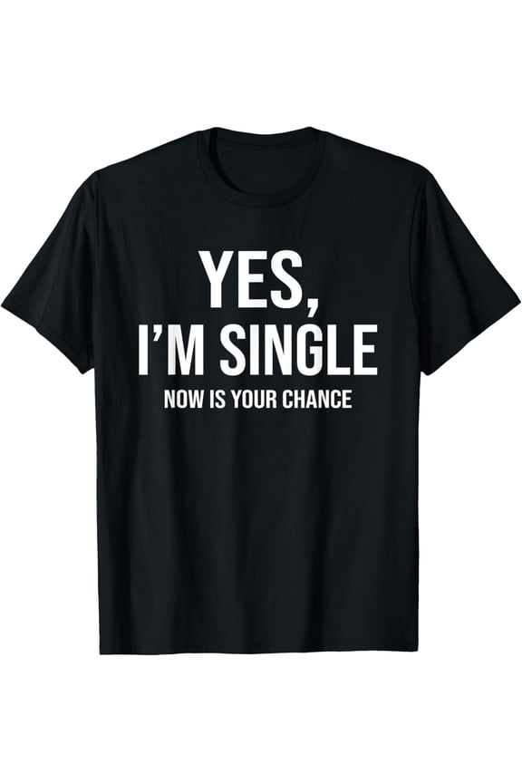 Yes I'm Single Now Is Your Chance Funny Flirting Mingle T-Shirt