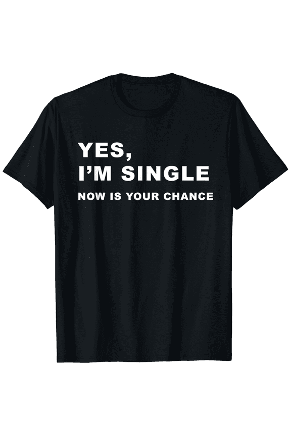 Yes, I'm Single Now is Your Chance - Funny Dating Mens T-Shirt100% pure cotton
