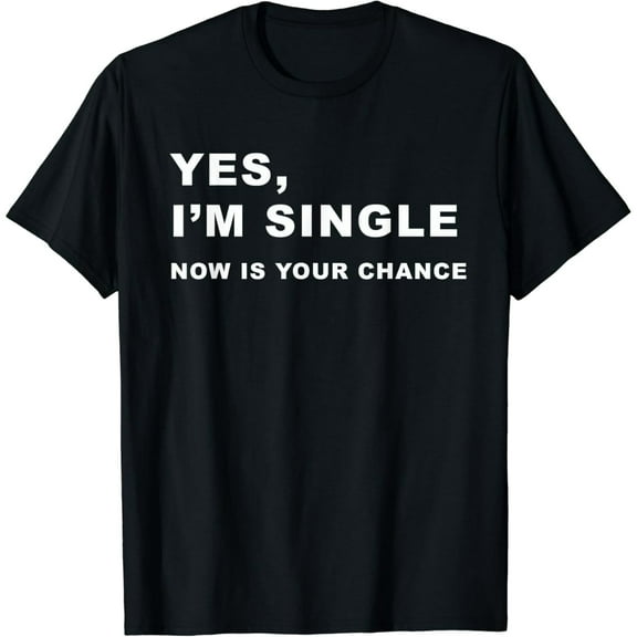Yes, I'm Single Now is Your Chance - Funny Dating T-Shirt T-Shirt100% pure cotton