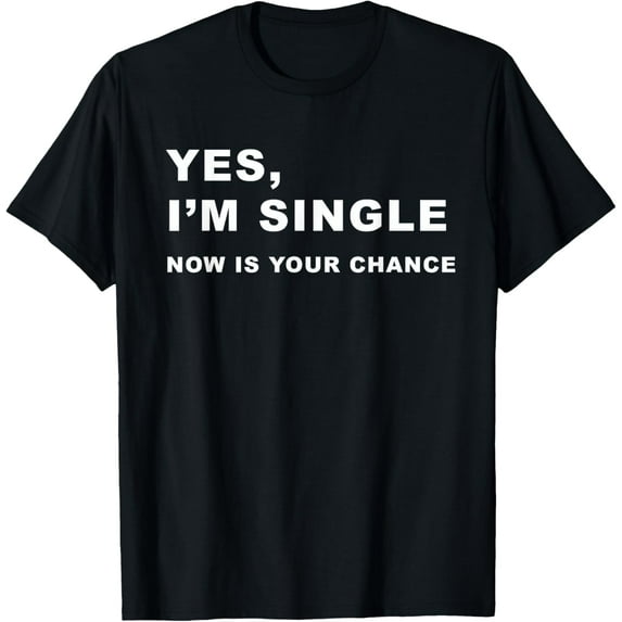 Yes, I'm Single Now is Your Chance - Funny Dating T-Shirt T-ShirtMen and women, Black T-shirt, size: Extra large