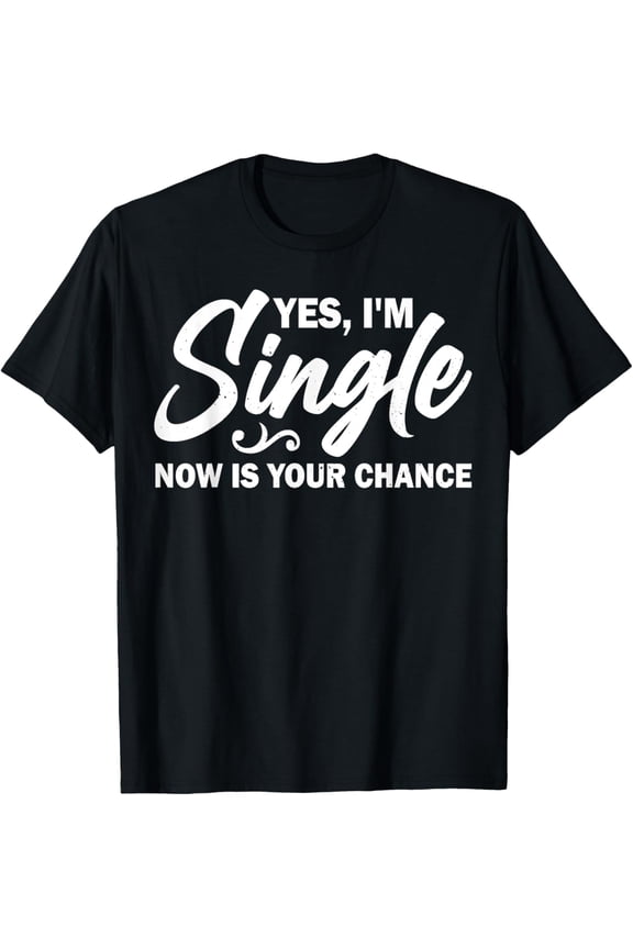 Yes, I'm Single Now is Your Chance Funny Sarcastic Dating T-Shirt