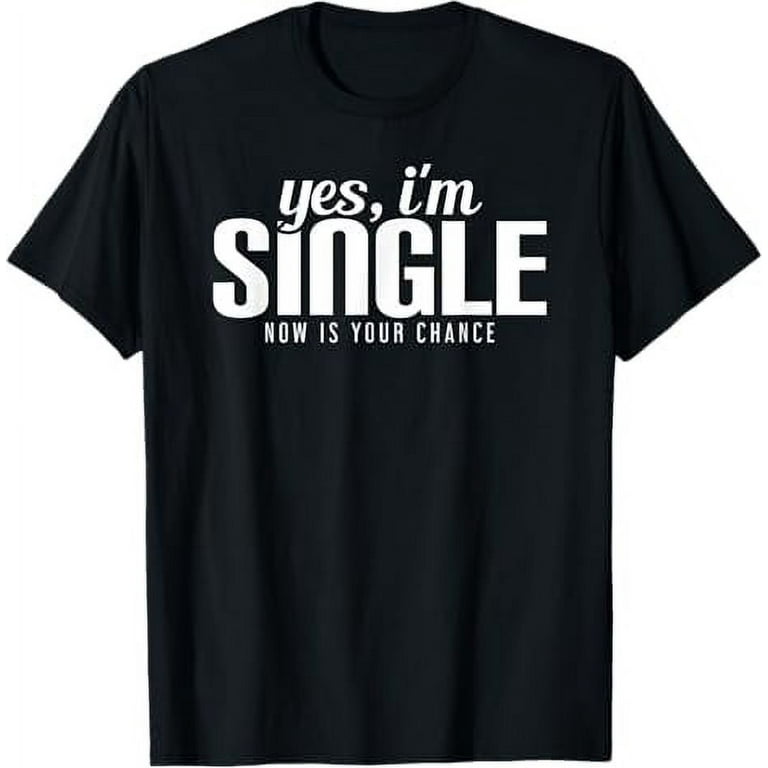 Yes, I'm Single Now Is Your Chance Ready Funny T-Shirt Yes, I'm Single Now Is Your Chance Ready Funny T-Shirt