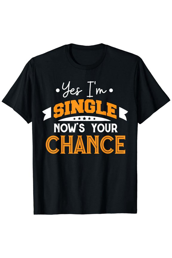 Yes I'm Single Now's Your Chance | Funny Dating Going Out T-Shirt