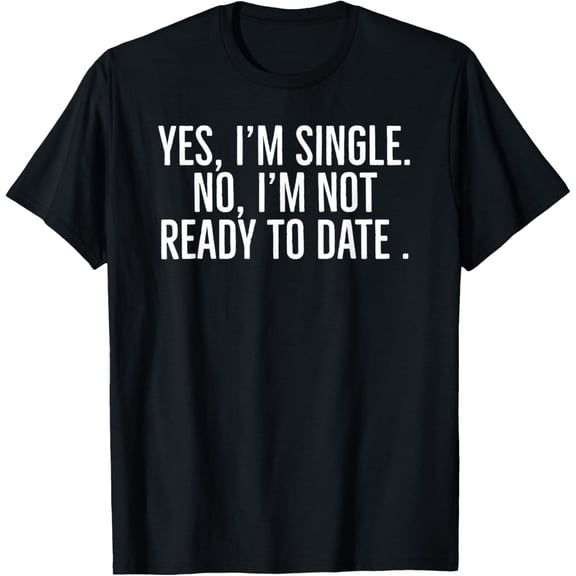 Yes, I'm single no, I'm not ready to date funny dating quote T-Shirt