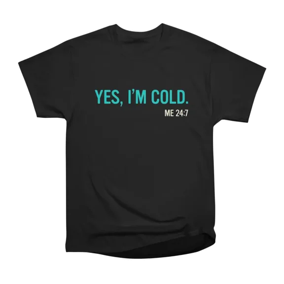 Yes Im Cold Me 247 Freezing Funny Sarcastic Tee T-Shirt Tee Gift For Him Merch For Her App