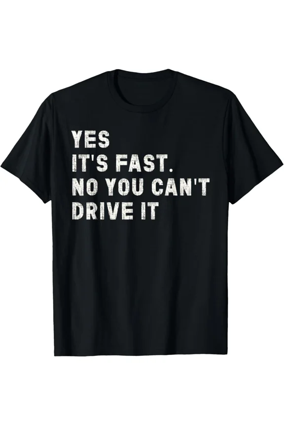 Yes Its Fast No You Cant Drive It Funny Car Racing Vehicle Humor Unisex T-Shirt, S-5XL