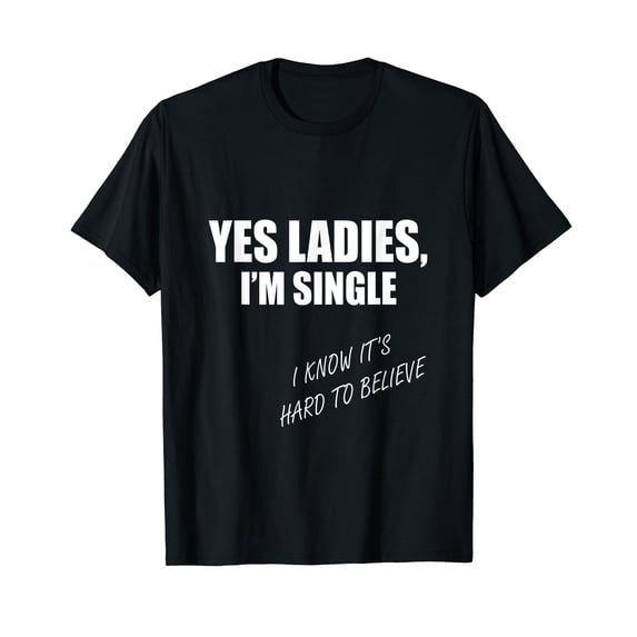 Yes Ladies I'm Single Hard To Believe Funny Party T-Shirt