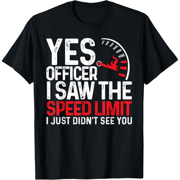 Yes Officer I Saw The Speed Limit I Just Didnt See You Funny T-Shirt
