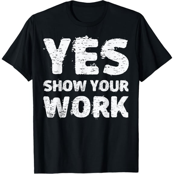 Yes Show Your Work T-Shirt Gteat Testing Math Teacher Gift T-Shirt