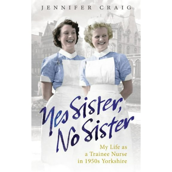 Pre-Owned Yes Sister, No Sister: My Life as a Trainee Nurse in 1950s Yorkshire (Paperback) 0091937957 9780091937959