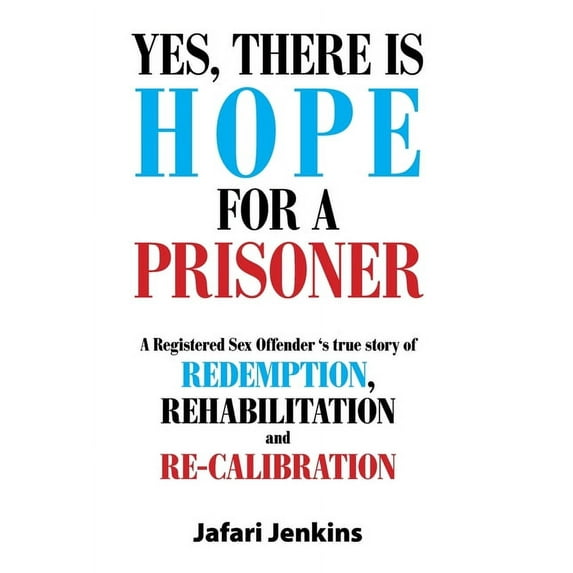 Yes, There Is Hope for a Prisoner: A Registered Sex Offender 'S True Story of Redemption, Rehabilitation and Re-Calibrat, (Hardcover)