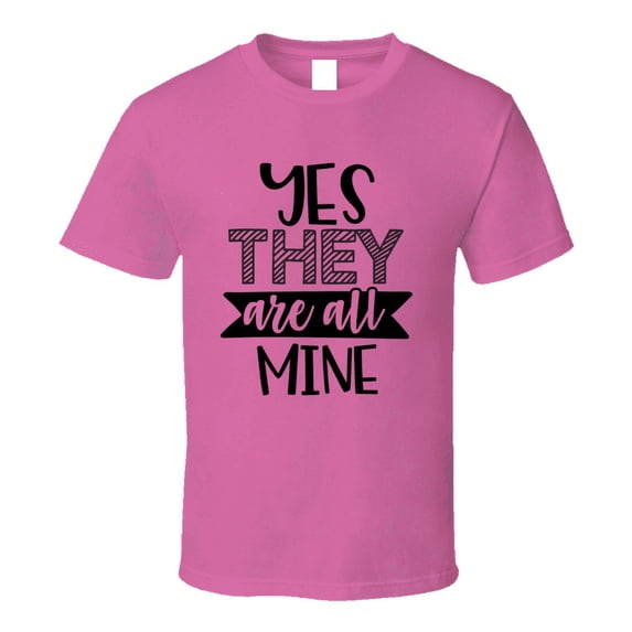Yes They Are All Mine Tee Funny And Sarcastic Novelty Parent T Shirt