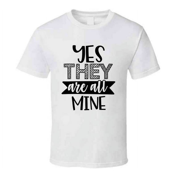 Yes They Are All Mine Tee Funny And Sarcastic Novelty Parent T Shirt
