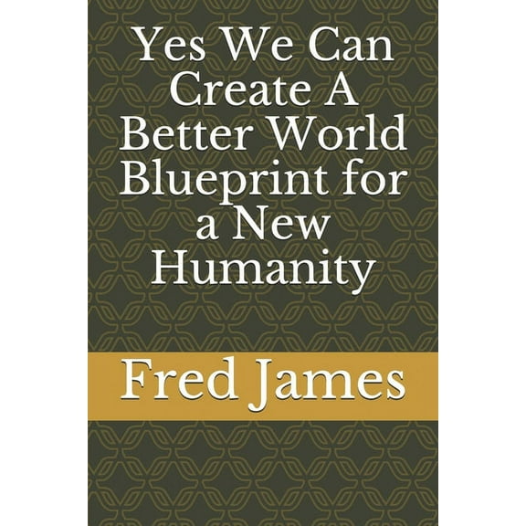 Yes We Can Create A Better World Blueprint for a New Humanity (Paperback)