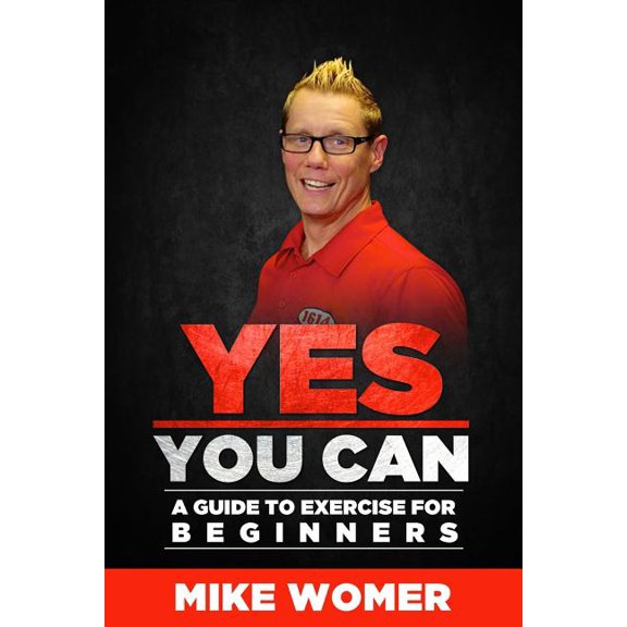 Yes You Can: A Guide to Exercise for Beginners (Paperback) by Mike Womer