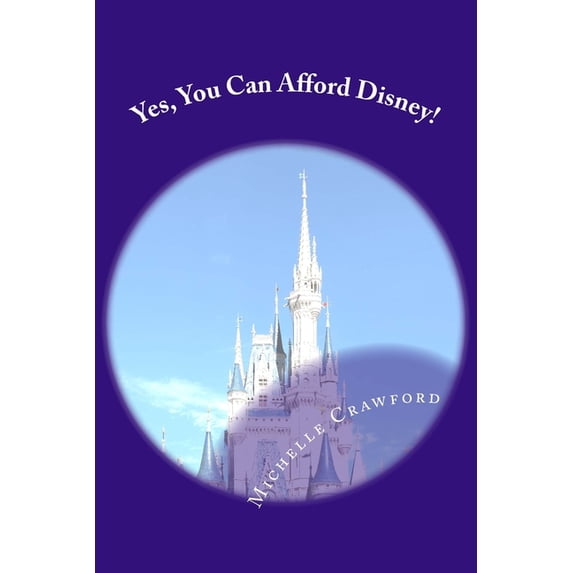 Yes, You Can Afford Disney: Hundreds of Practical Tips for Planning and Affording the Disney Vacation of Your Dreams (Paperback)