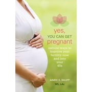 AIMEE E RAUPP Yes, You Can Get Pregnant: Natural Ways to Improve Your Fertility Now and into Your 40s (Paperback)