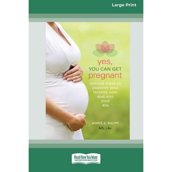 Yes, You Can Get Pregnant: Natural Ways to Improve Your Fertility Now and into Your 40s [Standard Large Print 16 Pt Edit, (Paperback)