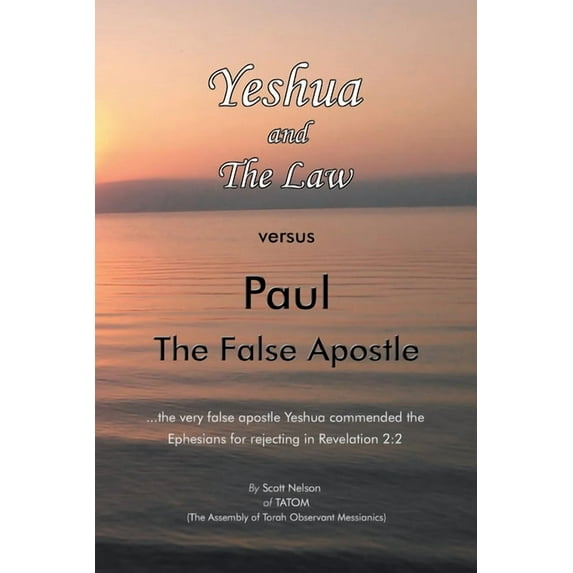 Yeshua and the Law Vs Paul the False Apostle: ...The Very False Apostle Yeshua Commended the Ephesians for Rejecting in Revelation 2:2 (Paperback)