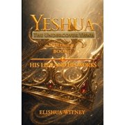 Yeshua the Undercover Yhwh Yeshua The Undercover YHWH Volume II, Book II His Life and His Works, Book 3, Paperback