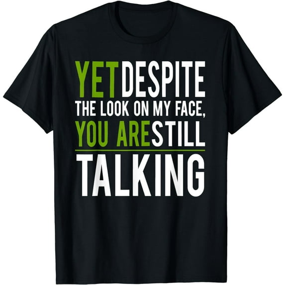Yet Despite The Look On My Face You're Still Talking T-shirt