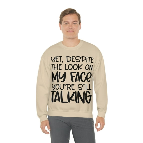 Yet Despite the Look on My Face You're Still Talking, Funny Sweatshirt, Humor Sweatshirt, Sarcasm, Sarcastic, Men's, Women's, Unisex