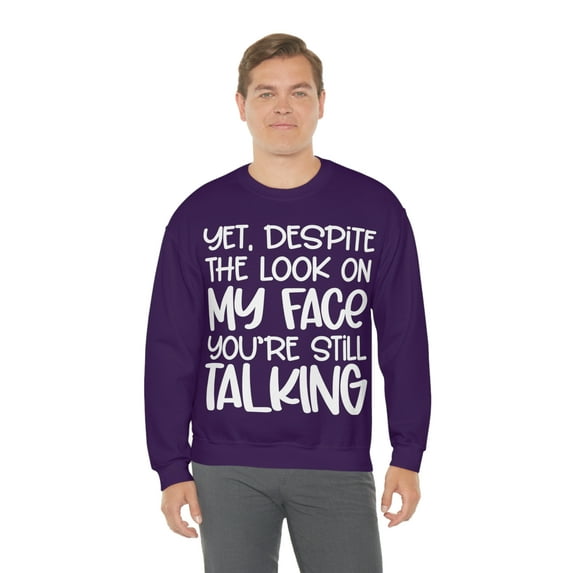 Yet Despite the Look on My Face You're Still Talking, Funny Sweatshirt, Humor Sweatshirt, Sarcasm, Sarcastic, Men's, Women's, Unisex
