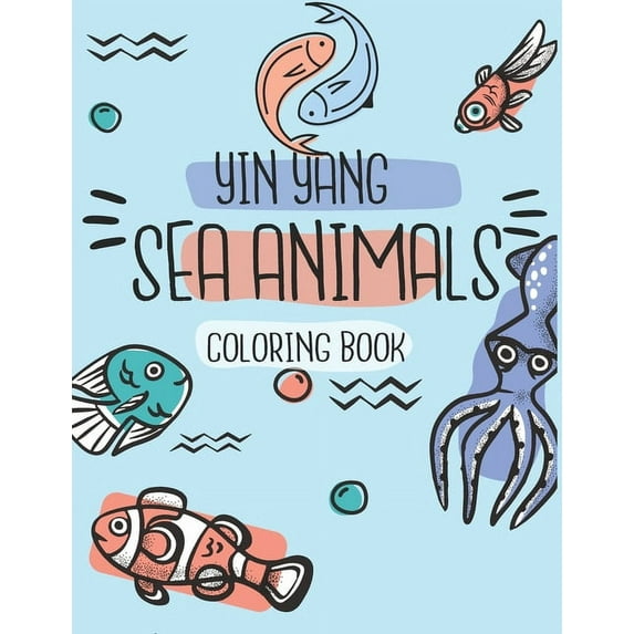 Yin Yang Sea Animals Coloring Book: for kids ages 4-8: sea creatures coloring book for kids amazing ocean animals To Color In & Draw - Perfect Activity Book Gift For Children- "8,5 x 11 " (Paperback)