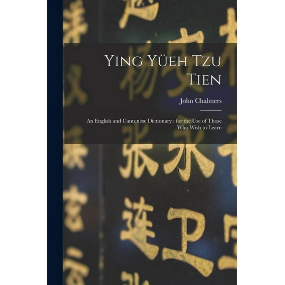 Ying Yüeh Tzu Tien: An English and Cantonese Dictionary: for the Use of Those who Wish to Learn (Paperback)
