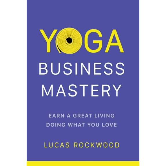 Yoga Business Mastery: Earn a Great Living Doing What You Love, (Hardcover)