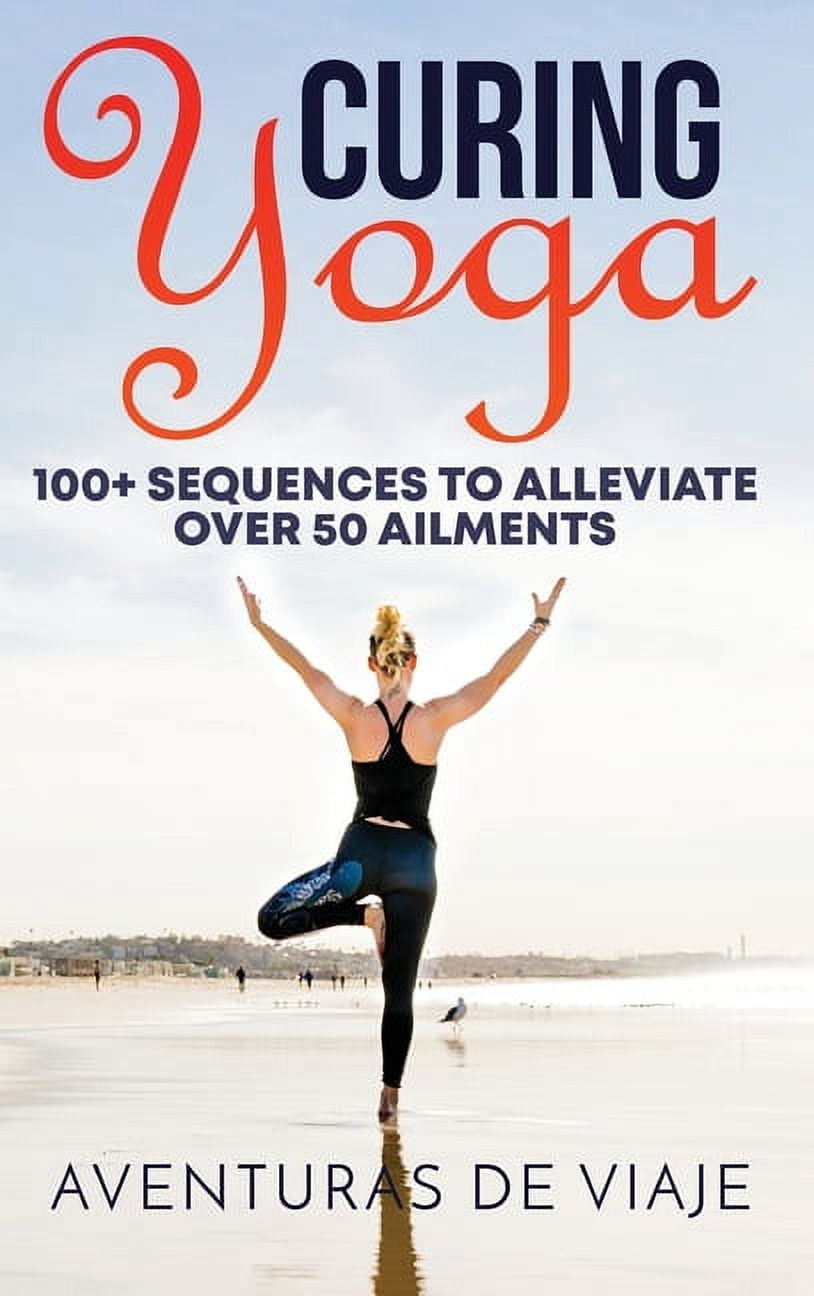 Yoga Curing Yoga: 100+ Basic Yoga Routines to Alleviate Over 50 Ailments, Book 1, (Hardcover)