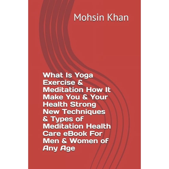 What Is Yoga Exercise & Meditation How It Make You & Your Health Strong New Techniques & Types of Meditation Health Care eBook For Men & Women of Any Age (Paperback)
