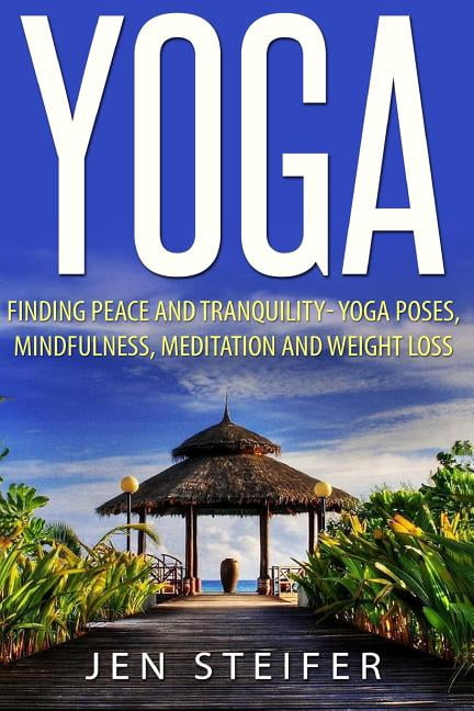Yoga: Finding Peace and Tranquility- Yoga Poses, Mindfulness, Meditation and Weight Loss (Paperback)