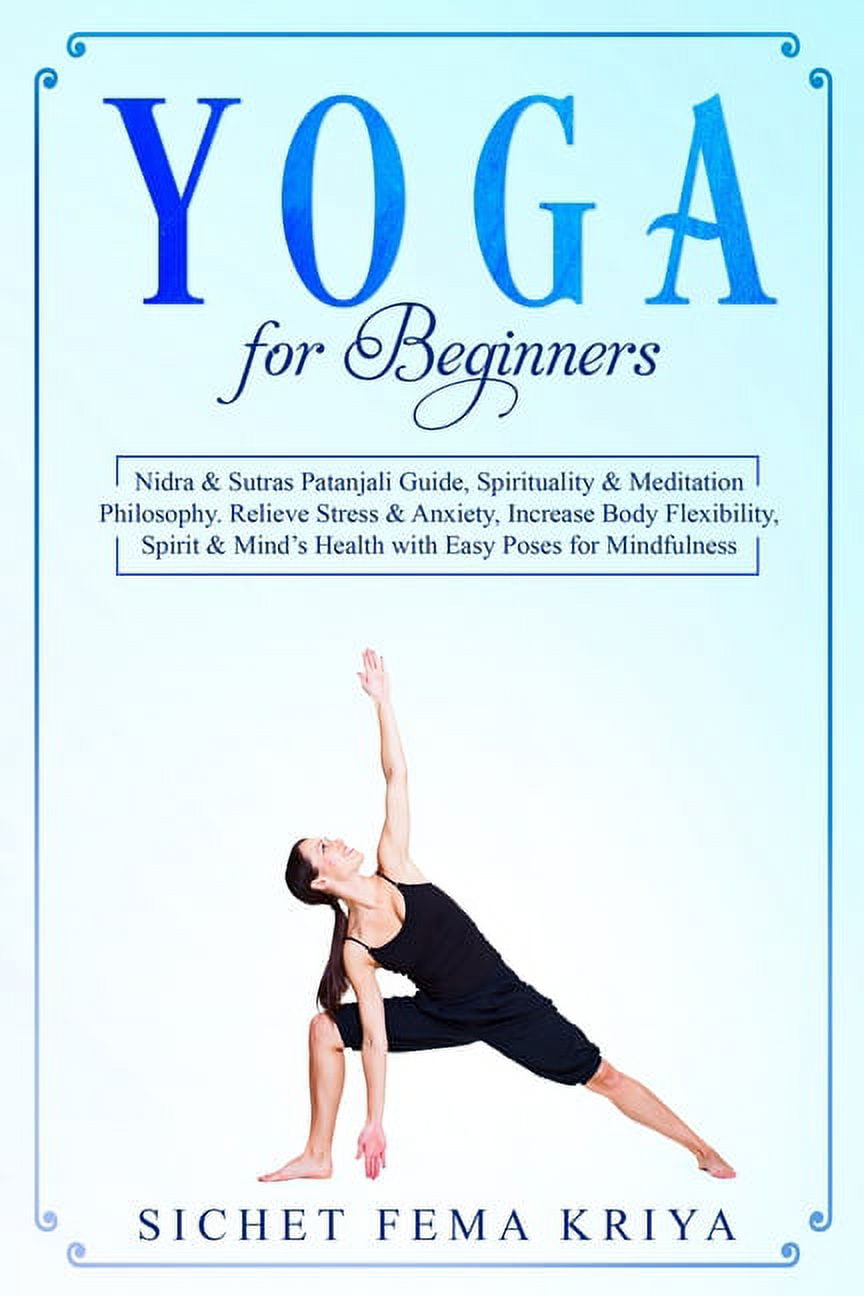 Yoga For Beginners : Nidra & Sutras Patanjali Guide, Spirituality &  Meditation Philosophy. Relieve Stress & Anxiety, Increase Body Flexibility,  Spirit & Mind's Health with Easy Poses for Mindfulness. (Paperback) 