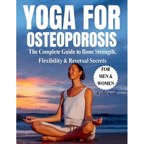 Yoga For Osteoporosis: the complete guide to bone strength, flexibility & reversal secrets, (Paperback)