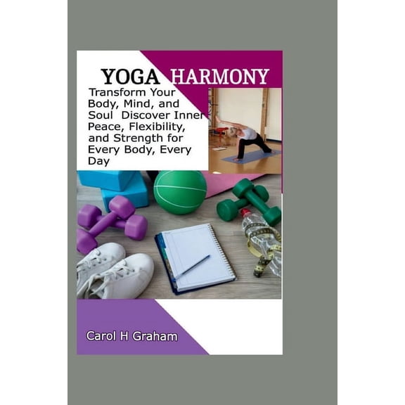 Yoga Harmony: Transform Your Body, Mind, and Soul Discover Inner Peace, Flexibility, and Strength for Every Body Every Day (Paperback)
