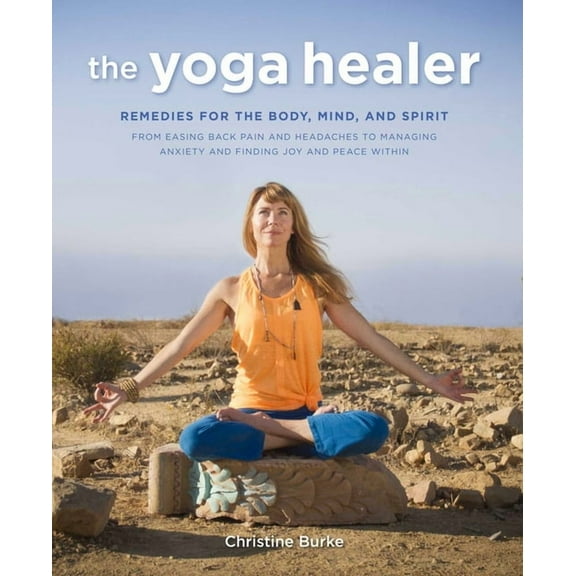 The Yoga Healer : Remedies for the body, mind, and spirit, from easing back pain and headaches to managing anxiety and finding joy and peace within (Paperback)