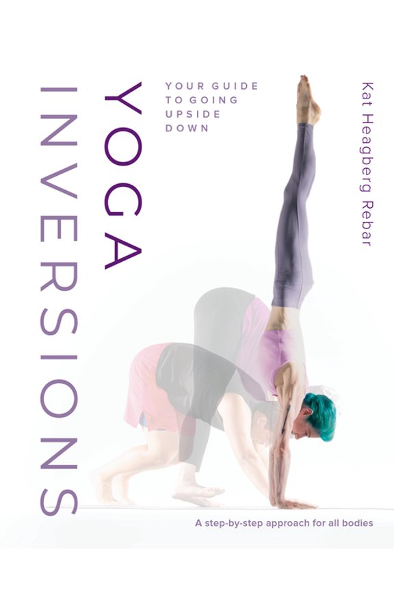 Yoga Inversions: Your Guide to Going Upside Down, (Paperback)