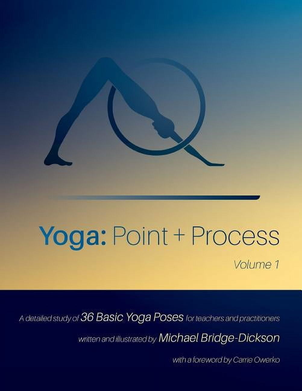 Yoga: Point + Process: A Detailed Study of 36 Basic Yoga Poses for Teachers and Practitioners, (Paperback)