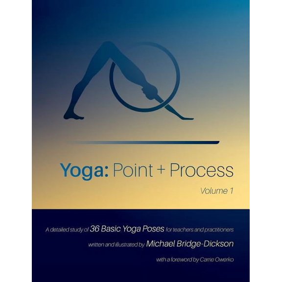 Yoga: Point + Process: A Detailed Study of 36 Basic Yoga Poses for Teachers and Practitioners, (Paperback)