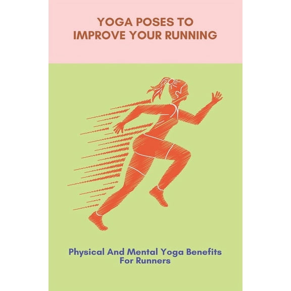 Yoga Poses To Improve Your Running : Physical And Mental Yoga Benefits For Runners: Yoga For Runners (Paperback)