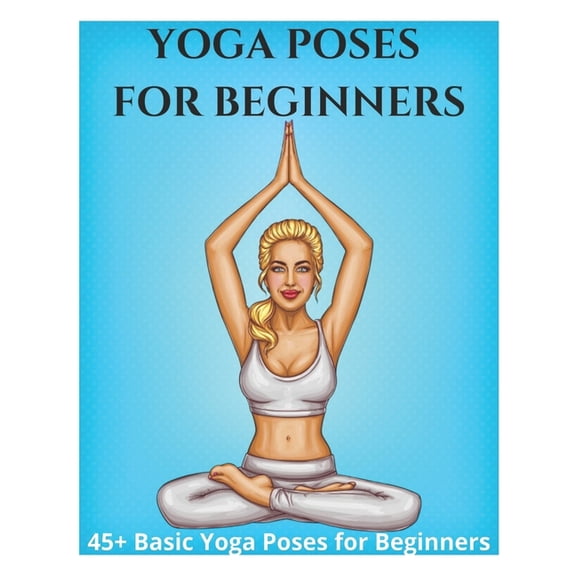 Yoga Poses for Beginners - 45+ Basic Yoga Poses for Beginners,: Breathing Exercises, and Meditations for Healthier, Happ, (Paperback)